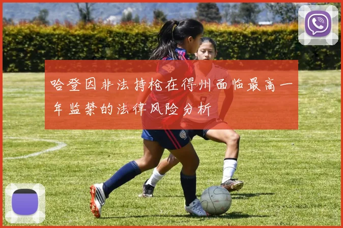 哈登因非法持枪在得州面临最高一年监禁的法律风险分析