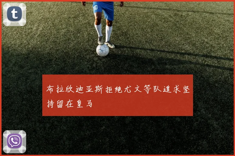 布拉欣迪亚斯拒绝尤文等队追求坚持留在皇马